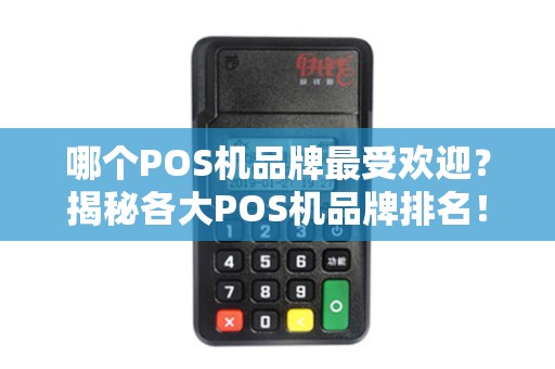 哪个POS机品牌最受欢迎？揭秘各大POS机品牌排名！