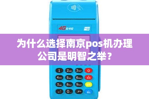 为什么选择南京pos机办理公司是明智之举？
