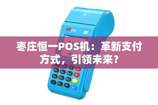 枣庄恒一POS机：革新支付方式，引领未来？