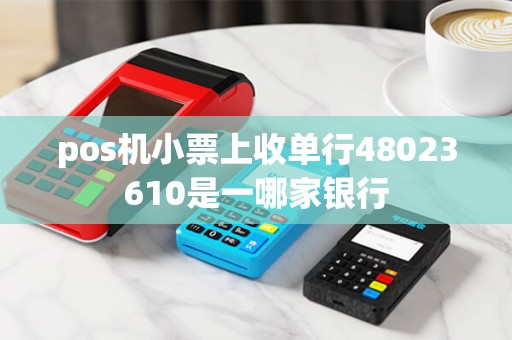 pos机小票上收单行48023610是一哪家银行