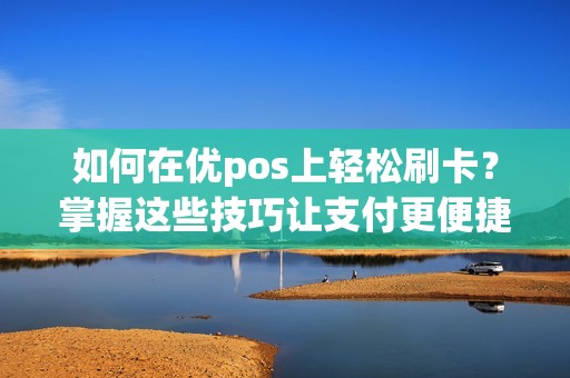 如何在优pos上轻松刷卡？掌握这些技巧让支付更便捷！