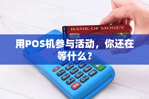用POS机参与活动，你还在等什么？