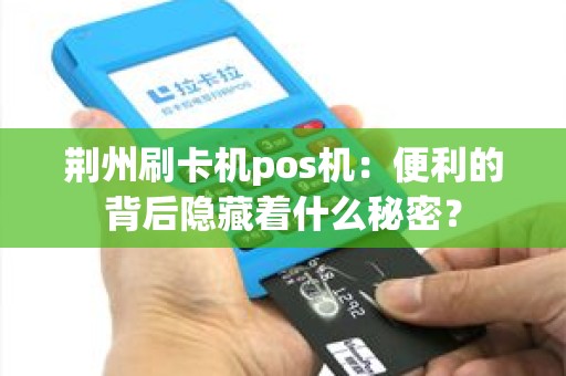 荆州刷卡机pos机：便利的背后隐藏着什么秘密？