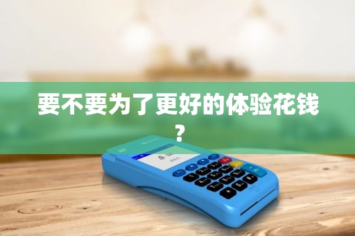 要不要为了更好的体验花钱？