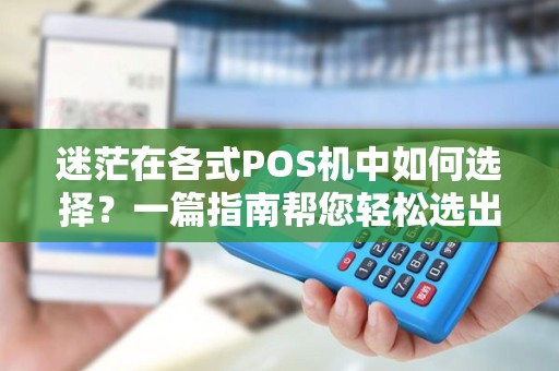 迷茫在各式POS机中如何选择？一篇指南帮您轻松选出合适的POS机！