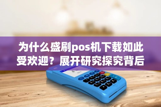 为什么盛刷pos机下载如此受欢迎？展开研究探究背后的原因