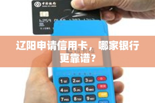 辽阳申请信用卡，哪家银行更靠谱？
