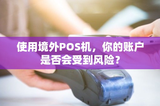 使用境外POS机，你的账户是否会受到风险？