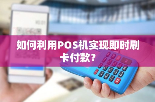 如何利用POS机实现即时刷卡付款？