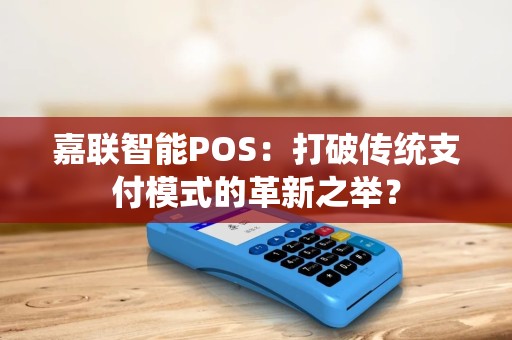 嘉联智能POS：打破传统支付模式的革新之举？