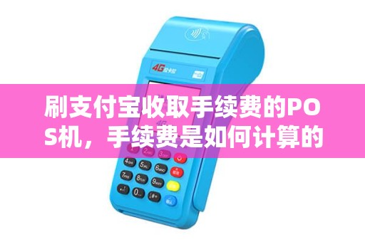 刷支付宝收取手续费的POS机，手续费是如何计算的？让我们来揭秘！
