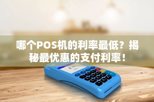 哪个POS机的利率最低？揭秘最优惠的支付利率！