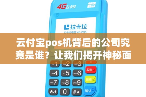 云付宝pos机背后的公司究竟是谁？让我们揭开神秘面纱！
