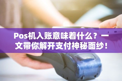 Pos机入账意味着什么？一文带你解开支付神秘面纱！