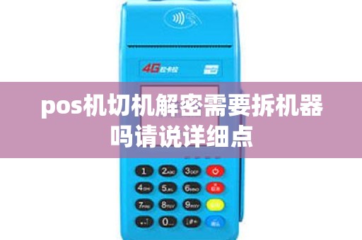 pos机切机解密需要拆机器吗请说详细点