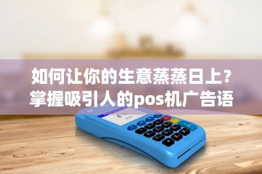 如何让你的生意蒸蒸日上？掌握吸引人的pos机广告语的秘诀！