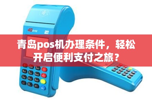 青岛pos机办理条件，轻松开启便利支付之旅？