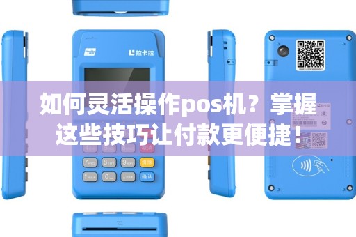 如何灵活操作pos机？掌握这些技巧让付款更便捷！
