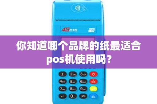 你知道哪个品牌的纸最适合pos机使用吗？
