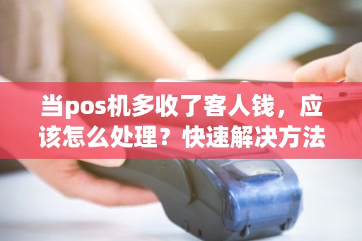 当pos机多收了客人钱，应该怎么处理？快速解决方法揭秘！