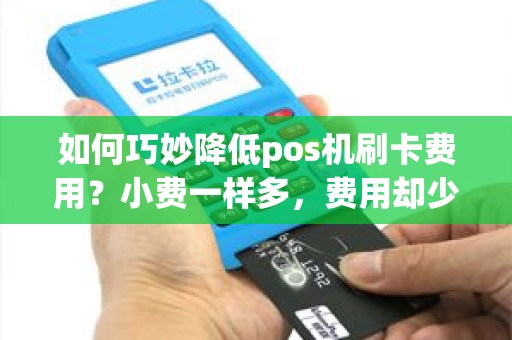 如何巧妙降低pos机刷卡费用？小费一样多，费用却少！