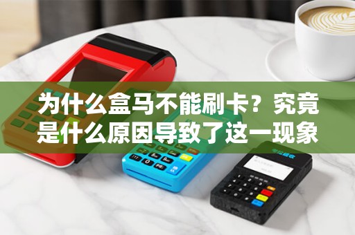 为什么盒马不能刷卡？究竟是什么原因导致了这一现象？