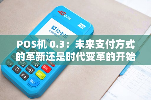 POS机 0.3：未来支付方式的革新还是时代变革的开始？