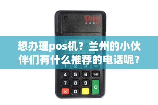 想办理pos机？兰州的小伙伴们有什么推荐的电话呢？