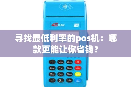 寻找最低利率的pos机：哪款更能让你省钱？