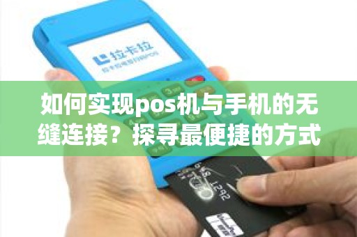 如何实现pos机与手机的无缝连接？探寻最便捷的方式！