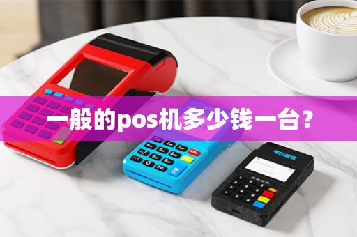 一般的pos机多少钱一台？