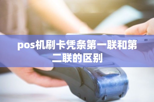 pos机刷卡凭条第一联和第二联的区别