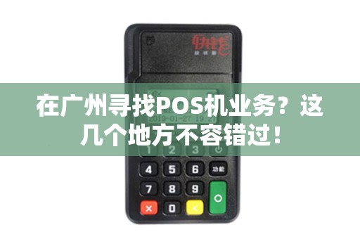 在广州寻找POS机业务？这几个地方不容错过！