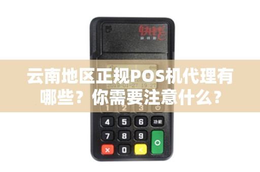 云南地区正规POS机代理有哪些？你需要注意什么？