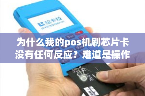 为什么我的pos机刷芯片卡没有任何反应？难道是操作问题还是设备故障？