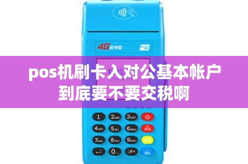 pos机刷卡入对公基本帐户到底要不要交税啊