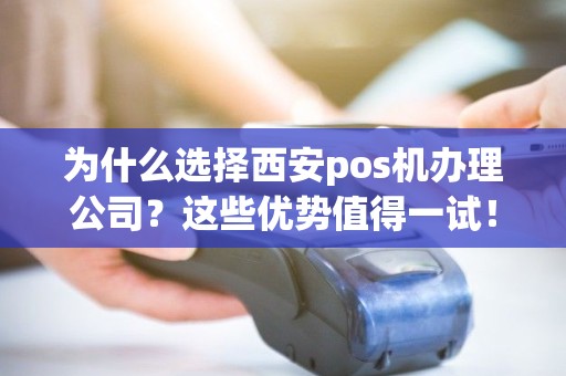 为什么选择西安pos机办理公司？这些优势值得一试！