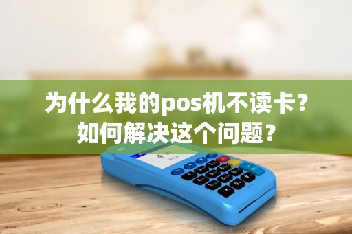 为什么我的pos机不读卡？如何解决这个问题？