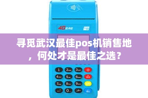 寻觅武汉最佳pos机销售地，何处才是最佳之选？