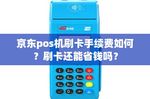 京东pos机刷卡手续费如何？刷卡还能省钱吗？