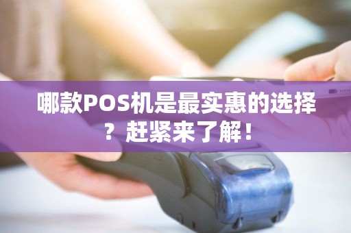 哪款POS机是最实惠的选择？赶紧来了解！