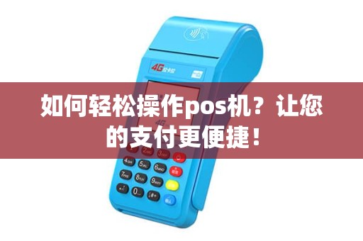 如何轻松操作pos机?让您的支付更便捷! 如何轻松操作pos机?让您的支付更便捷!