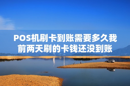 POS机刷卡到账需要多久我前两天刷的卡钱还没到账