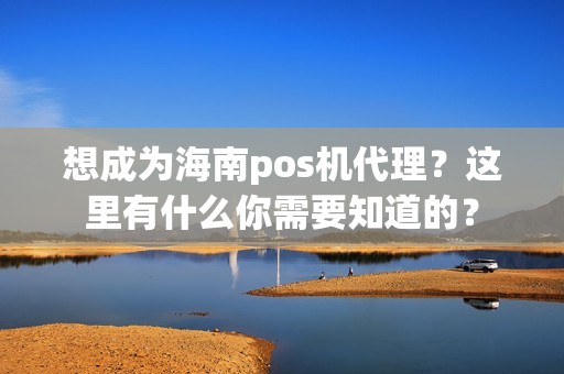 想成为海南pos机代理？这里有什么你需要知道的？