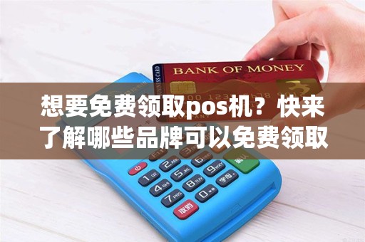想要免费领取pos机？快来了解哪些品牌可以免费领取！