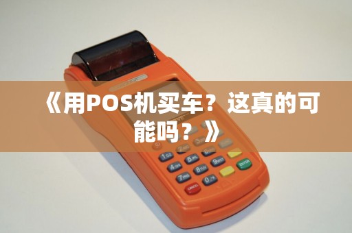 《用POS机买车？这真的可能吗？》