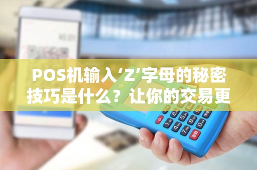POS机输入‘Z’字母的秘密技巧是什么？让你的交易更顺畅！