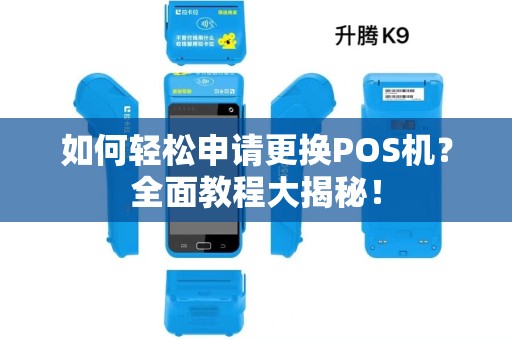 如何轻松申请更换POS机?全面教程大揭秘! 如何轻松申请更换POS机?全面教程大揭秘!