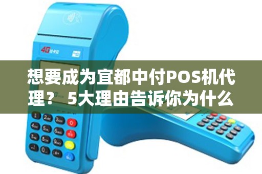 想要成为宜都中付POS机代理？ 5大理由告诉你为什么这是一个绝佳的机会！
