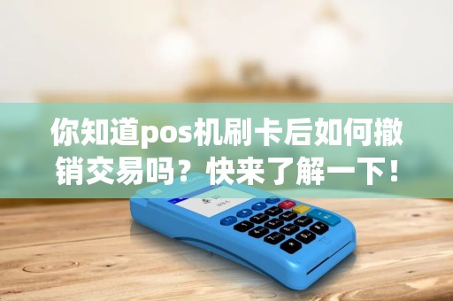 你知道pos机刷卡后如何撤销交易吗？快来了解一下！